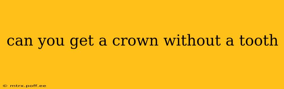 can you get a crown without a tooth