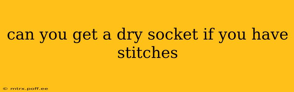 can you get a dry socket if you have stitches