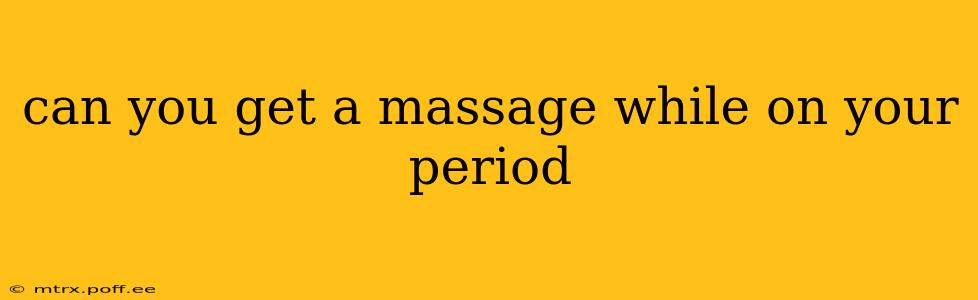 can you get a massage while on your period