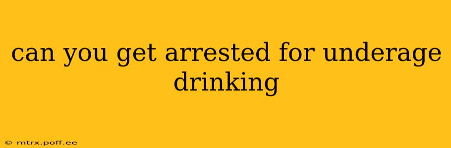 can you get arrested for underage drinking