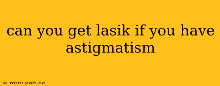 can you get lasik if you have astigmatism