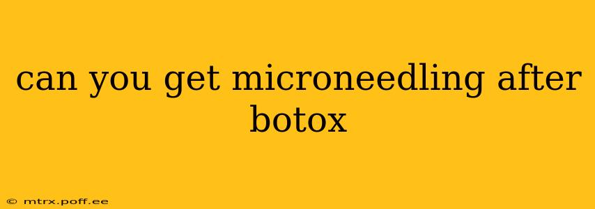 can you get microneedling after botox