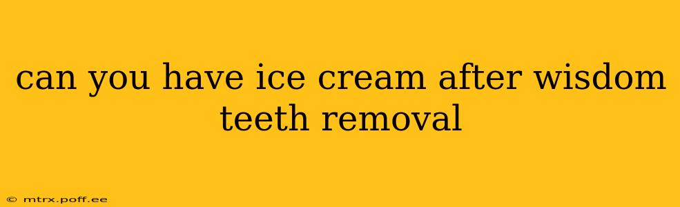 can you have ice cream after wisdom teeth removal