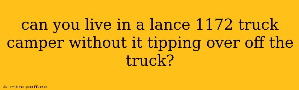 can you live in a lance 1172 truck camper without it tipping over off the truck?