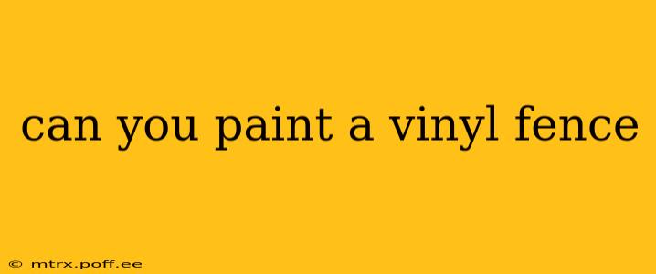 can you paint a vinyl fence
