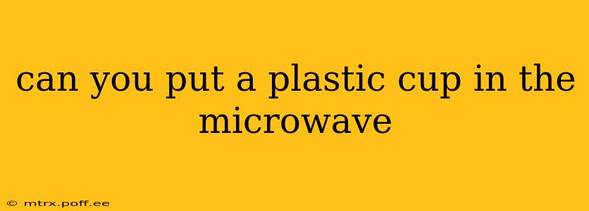 can you put a plastic cup in the microwave
