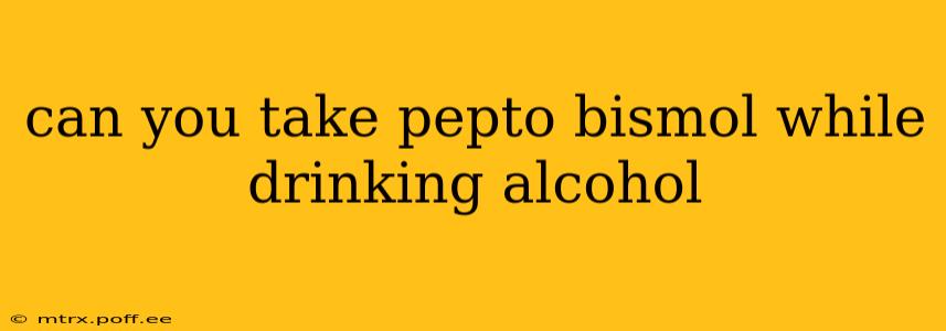 can you take pepto bismol while drinking alcohol