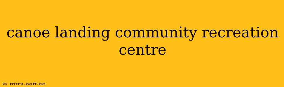 canoe landing community recreation centre