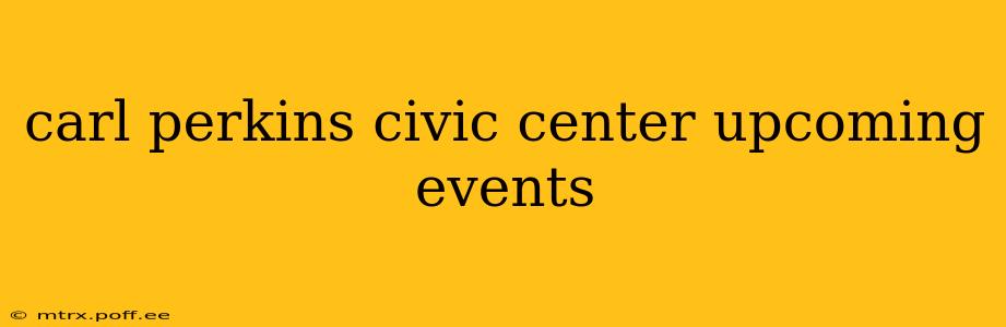 carl perkins civic center upcoming events