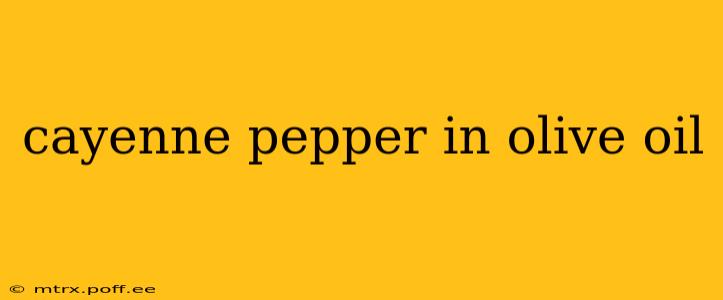 cayenne pepper in olive oil