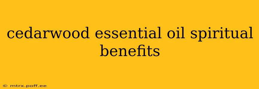 cedarwood essential oil spiritual benefits
