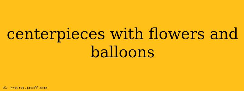 centerpieces with flowers and balloons