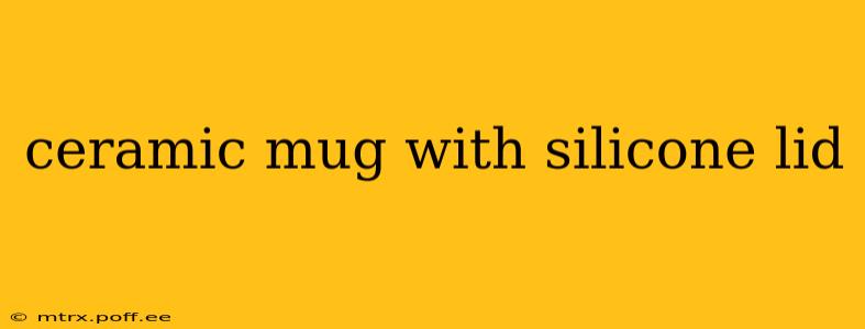 ceramic mug with silicone lid