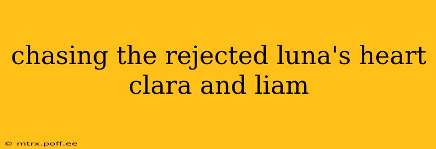 chasing the rejected luna's heart clara and liam