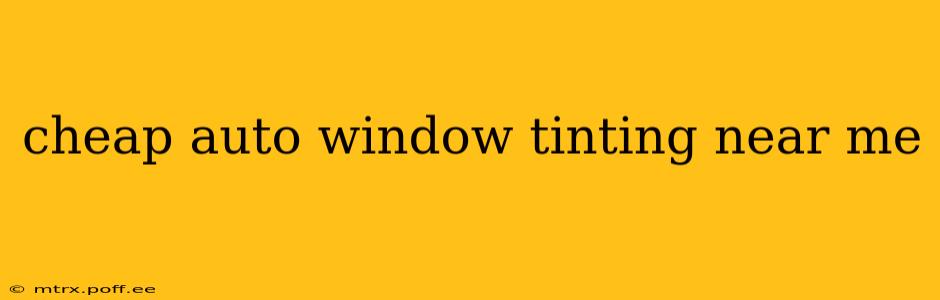 cheap auto window tinting near me