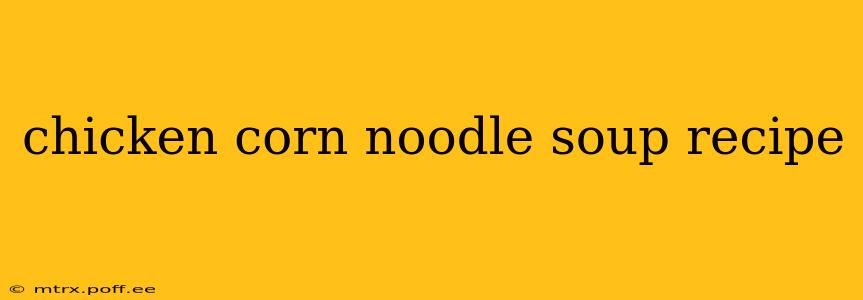 chicken corn noodle soup recipe