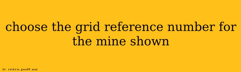 choose the grid reference number for the mine shown choose the grid reference number for the mine shown