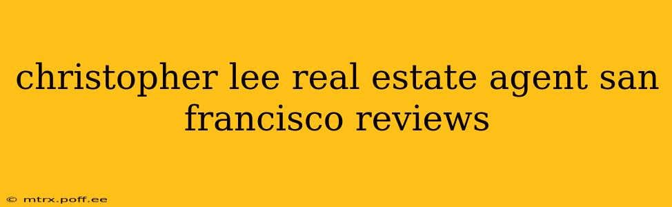 christopher lee real estate agent san francisco reviews