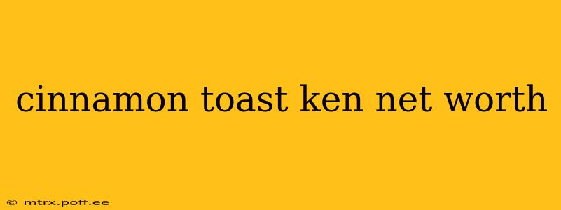 cinnamon toast ken net worth