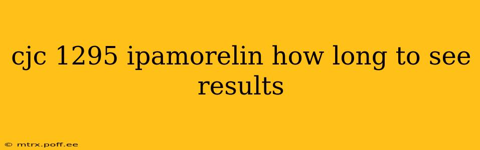 cjc 1295 ipamorelin how long to see results