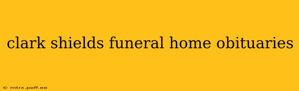clark shields funeral home obituaries