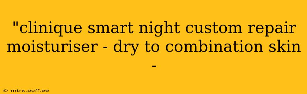"clinique smart night custom repair moisturiser - dry to combination skin - 