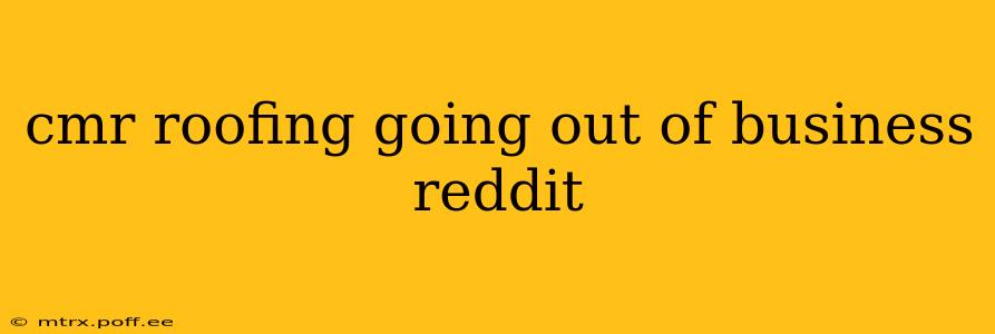 cmr roofing going out of business reddit