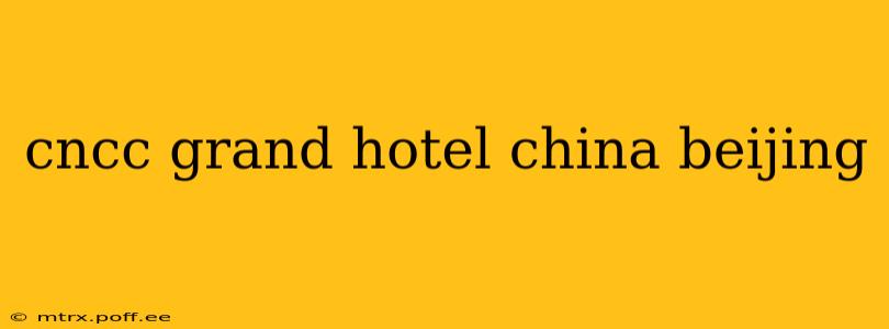 cncc grand hotel china beijing