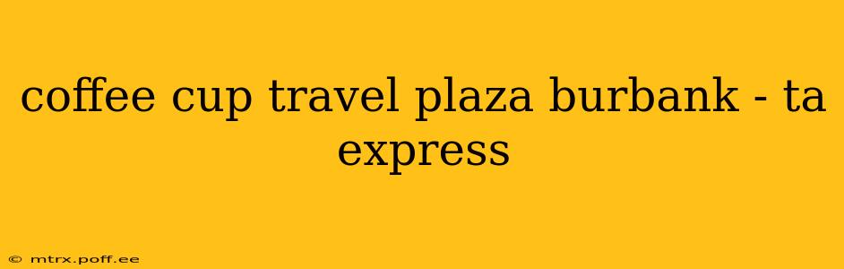 coffee cup travel plaza burbank - ta express