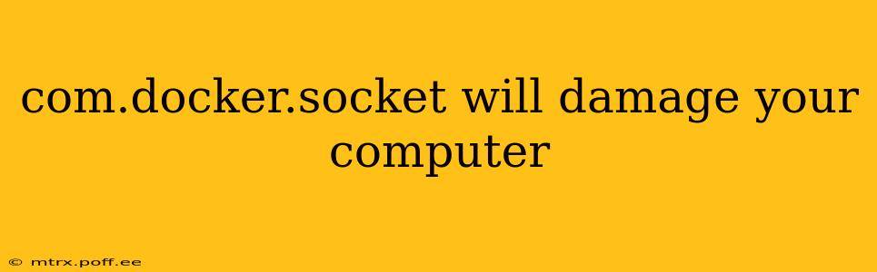 com.docker.socket will damage your computer