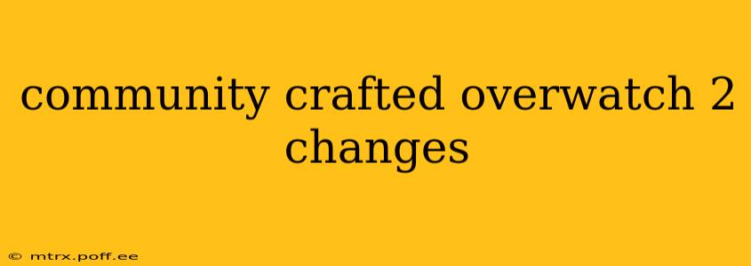 community crafted overwatch 2 changes