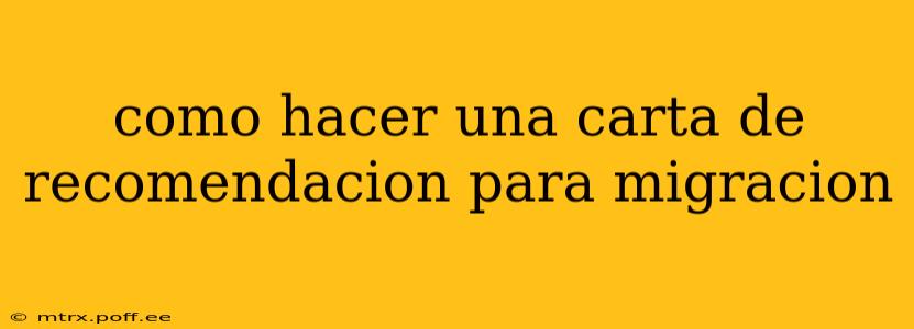 como hacer una carta de recomendacion para migracion