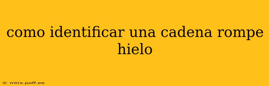 como identificar una cadena rompe hielo