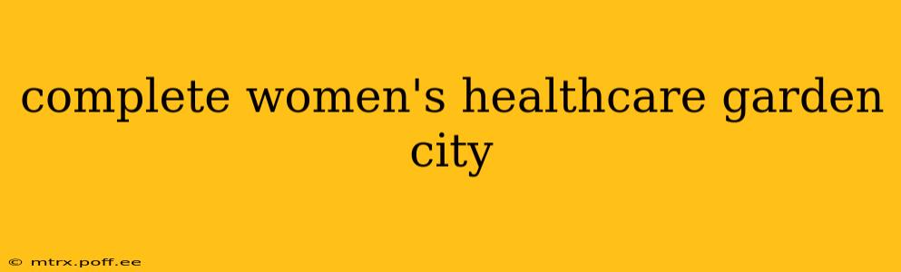 complete women's healthcare garden city