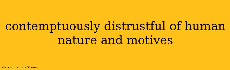 contemptuously distrustful of human nature and motives