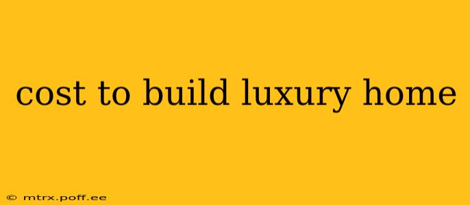 cost to build luxury home