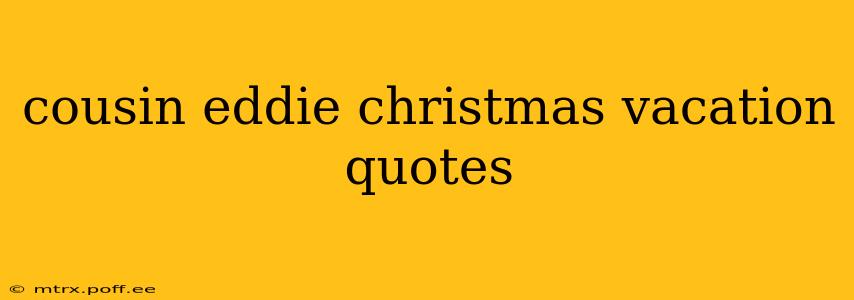 cousin eddie christmas vacation quotes