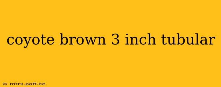 coyote brown 3 inch tubular