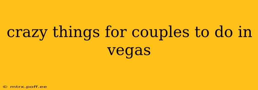crazy things for couples to do in vegas