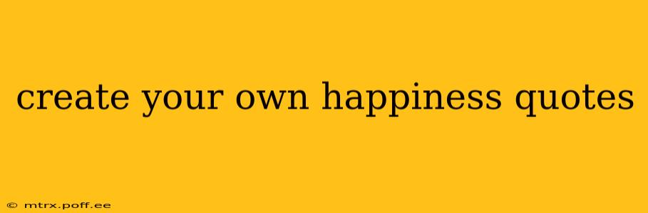 create your own happiness quotes