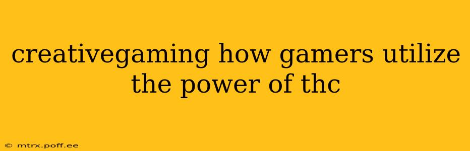 creativegaming how gamers utilize the power of thc