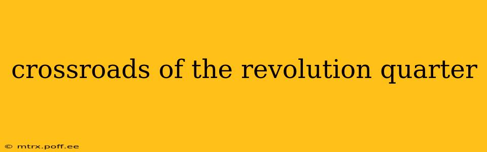 crossroads of the revolution quarter