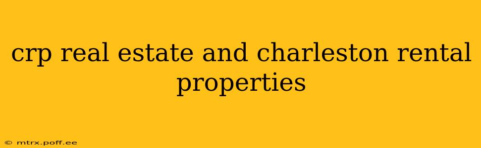 crp real estate and charleston rental properties