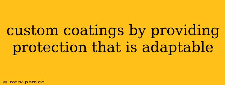 custom coatings by providing protection that is adaptable