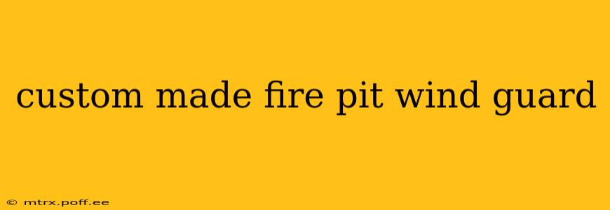 custom made fire pit wind guard