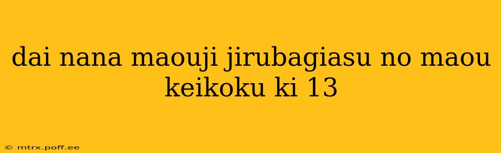 dai nana maouji jirubagiasu no maou keikoku ki 13