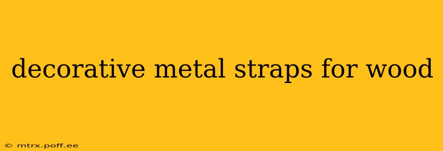 decorative metal straps for wood