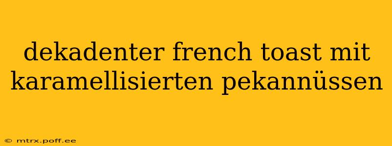 dekadenter french toast mit karamellisierten pekannüssen