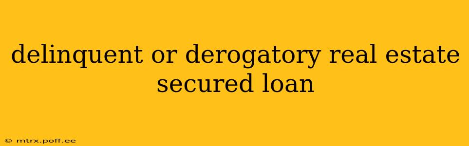 delinquent or derogatory real estate secured loan