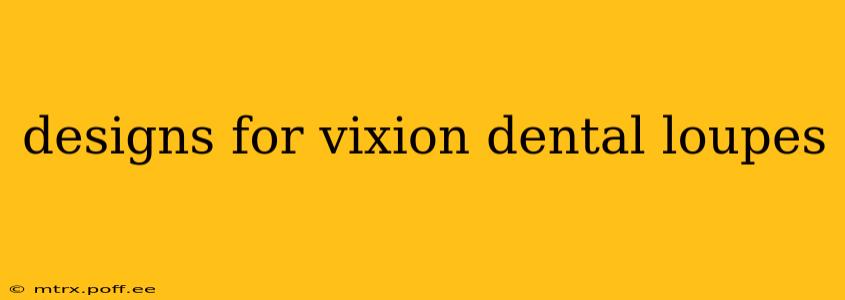 designs for vixion dental loupes